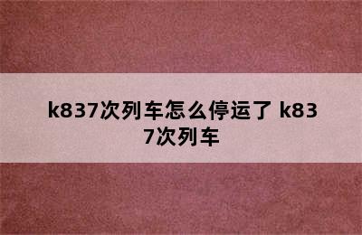 k837次列车怎么停运了 k837次列车